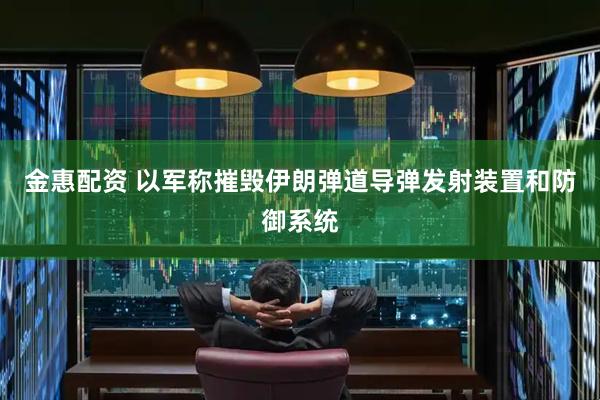 金惠配资 以军称摧毁伊朗弹道导弹发射装置和防御系统
