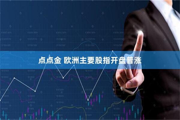 点点金 欧洲主要股指开盘普涨