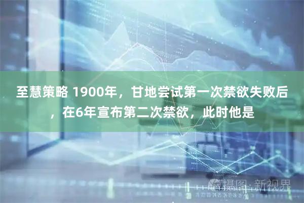 至慧策略 1900年，甘地尝试第一次禁欲失败后，在6年宣布第二次禁欲，此时他是