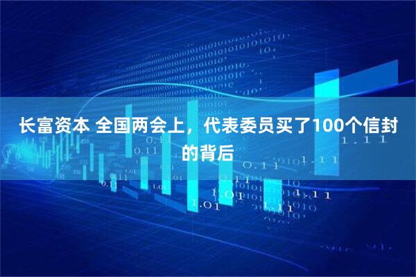 长富资本 全国两会上，代表委员买了100个信封的背后