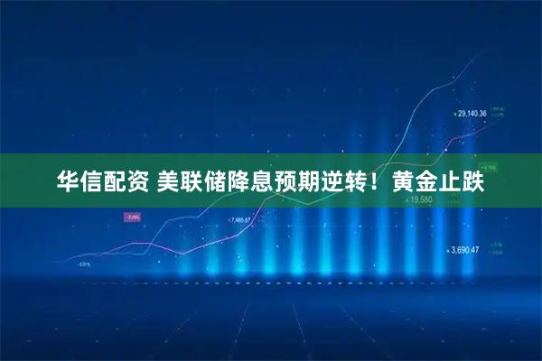 华信配资 美联储降息预期逆转！黄金止跌