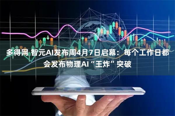 多得网 智元AI发布周4月7日启幕:每个工作日都会发布物理AI“王炸”突破