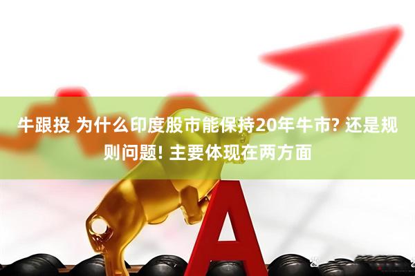 牛跟投 为什么印度股市能保持20年牛市? 还是规则问题! 主要体现在两方面