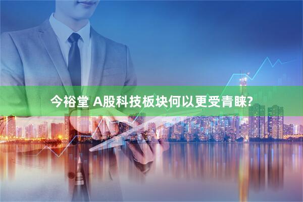 今裕堂 A股科技板块何以更受青睐?