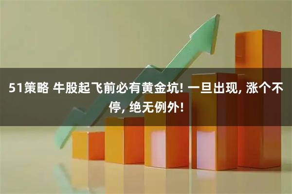 51策略 牛股起飞前必有黄金坑! 一旦出现, 涨个不停, 绝无例外!
