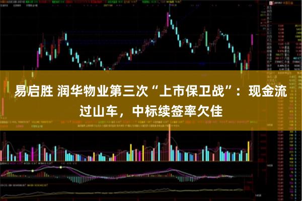 易启胜 润华物业第三次“上市保卫战”：现金流过山车，中标续签率欠佳
