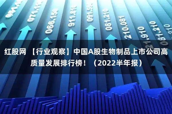红股网 【行业观察】中国A股生物制品上市公司高质量发展排行榜！（2022半年报）
