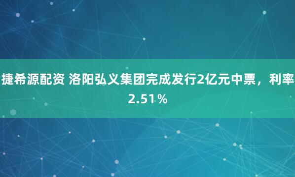 捷希源配资 洛阳弘义集团完成发行2亿元中票，利率2.51％