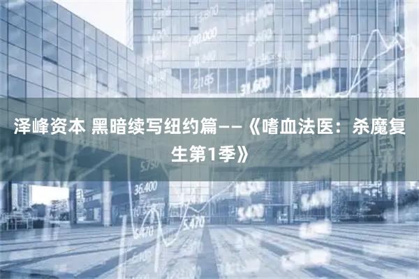 泽峰资本 黑暗续写纽约篇——《嗜血法医:杀魔复生第1季》
