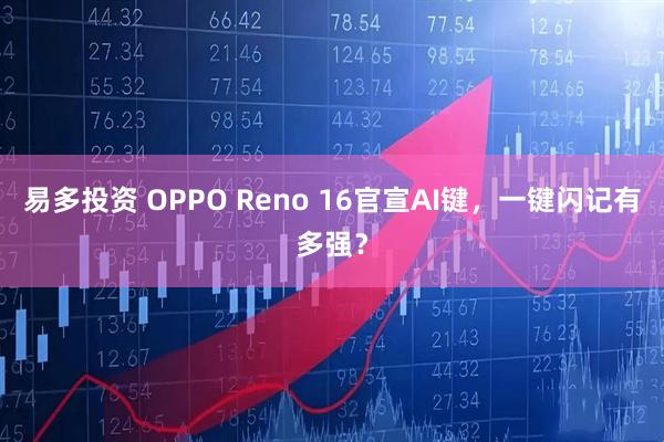 易多投资 OPPO Reno 16官宣AI键，一键闪记有多强？