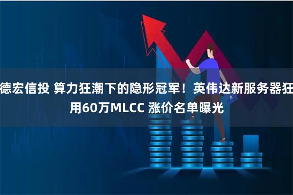 德宏信投 算力狂潮下的隐形冠军！英伟达新服务器狂用60万MLCC 涨价名单曝光