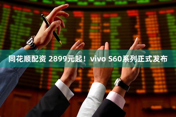 同花顺配资 2899元起！vivo S60系列正式发布