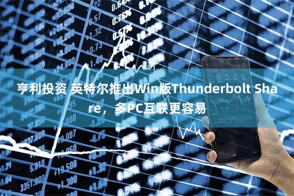 亨利投资 英特尔推出Win版Thunderbolt Share，多PC互联更容易