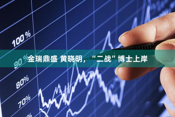 金瑞鼎盛 黄晓明，“二战”博士上岸