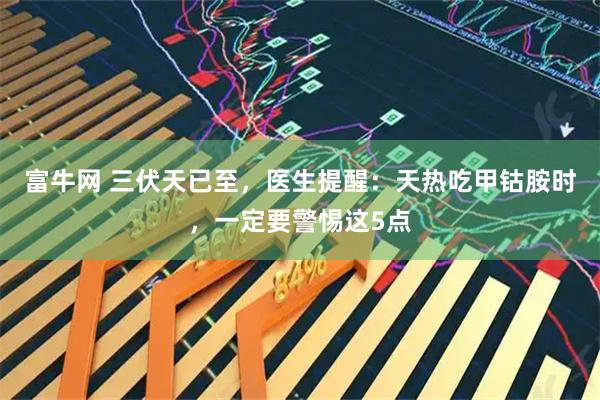 富牛网 三伏天已至，医生提醒：天热吃甲钴胺时，一定要警惕这5点