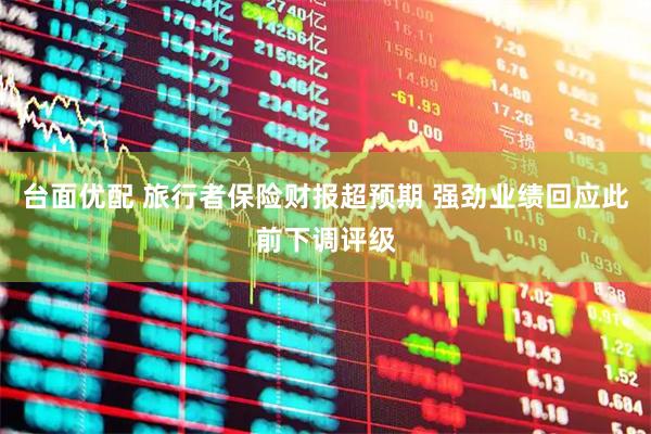 台面优配 旅行者保险财报超预期 强劲业绩回应此前下调评级