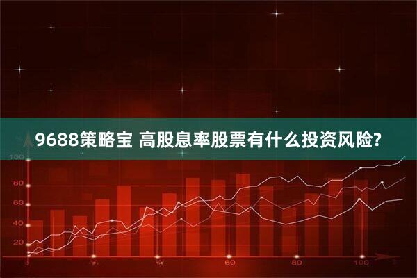 9688策略宝 高股息率股票有什么投资风险?