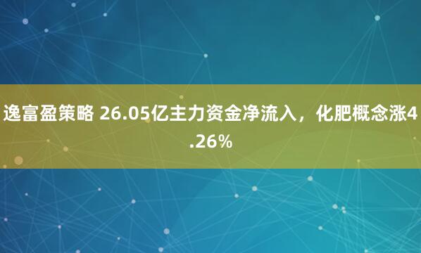 逸富盈策略 26.05亿主力资金净流入，化肥概念涨4.26%