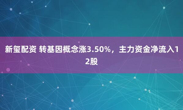 新玺配资 转基因概念涨3.50%，主力资金净流入12股